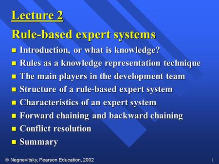  Negnevitsky, Pearson Education, 2002 1 Lecture 2 Rule-based expert systems n Introduction, or what is knowledge? n Rules as a knowledge representation.