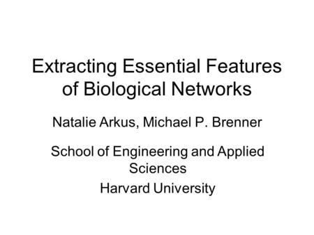 Extracting Essential Features of Biological Networks Natalie Arkus, Michael P. Brenner School of Engineering and Applied Sciences Harvard University.