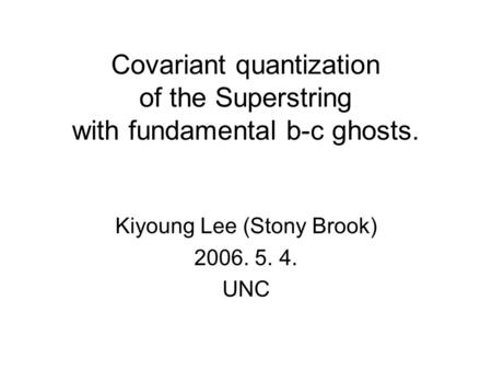 Covariant quantization of the Superstring with fundamental b-c ghosts. Kiyoung Lee (Stony Brook) 2006. 5. 4. UNC.