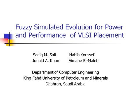 Fuzzy Simulated Evolution for Power and Performance of VLSI Placement Sadiq M. Sait Habib Youssef Junaid A. KhanAimane El-Maleh Department of Computer.