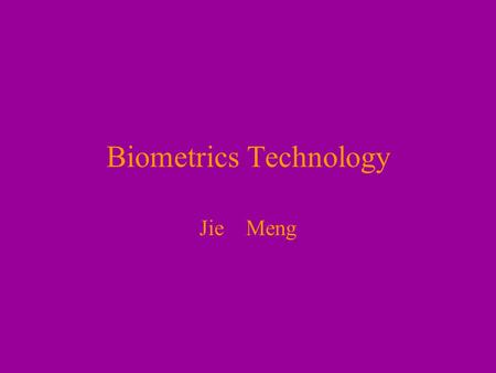 Biometrics Technology Jie Meng. What is Biometrics ? Biometrics is the science and technology of measuring and analyzing biological data. In information.