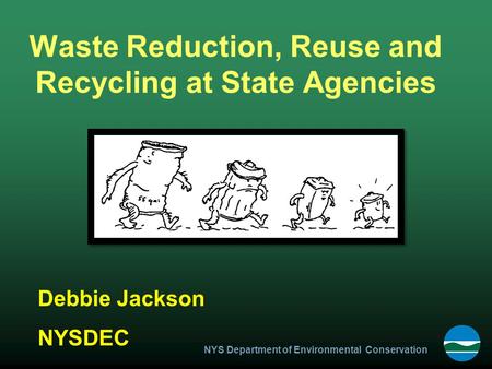 NYS Department of Environmental Conservation Waste Reduction, Reuse and Recycling at State Agencies Debbie Jackson NYSDEC.
