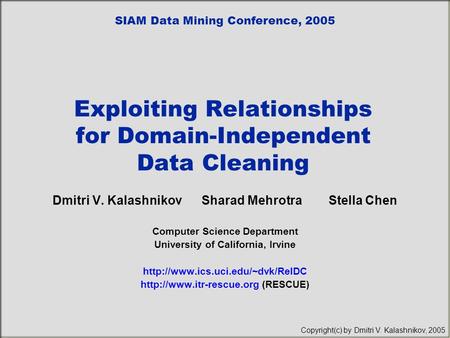 Exploiting Relationships for Domain-Independent Data Cleaning Dmitri V. Kalashnikov Sharad Mehrotra Stella Chen Computer Science Department University.