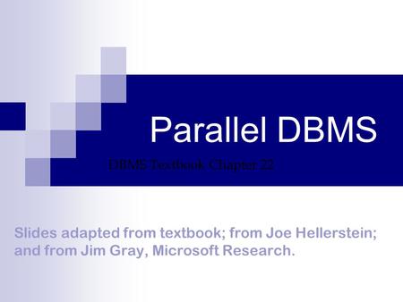 Parallel DBMS Slides adapted from textbook; from Joe Hellerstein; and from Jim Gray, Microsoft Research. DBMS Textbook Chapter 22.