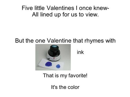 Five little Valentines I once knew- All lined up for us to view. But the one Valentine that rhymes with ink That is my favorite! It's the color.