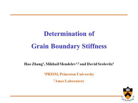 Determination of Grain Boundary Stiffness Hao Zhang 1, Mikhail Mendelev 1,2 and David Srolovitz 1 1 PRISM, Princeton University 2 Ames Laboratory.