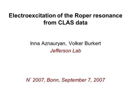 Electroexcitation of the Roper resonance from CLAS data Inna Aznauryan, Volker Burkert Jefferson Lab N * 2007, Bonn, September 7, 2007.