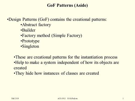 Fall 2009ACS-3913 R McFadyen1 Design Patterns (GoF) contains the creational patterns: Abstract factory Builder Factory method (Simple Factory) Prototype.