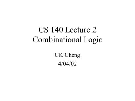 CS 140 Lecture 2 Combinational Logic CK Cheng 4/04/02.