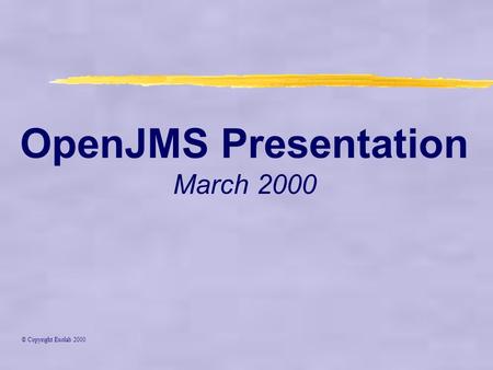OpenJMS Presentation March 2000 © Copyright Exolab 2000.