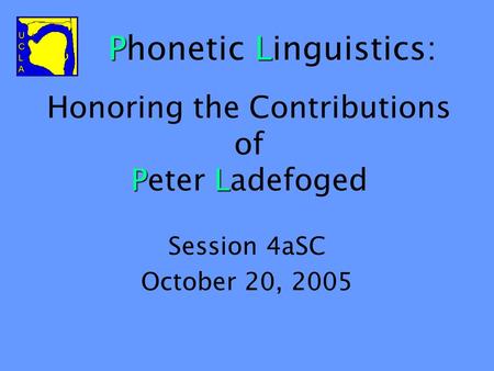 PL Honoring the Contributions of Peter Ladefoged Session 4aSC October 20, 2005 PL Phonetic Linguistics: