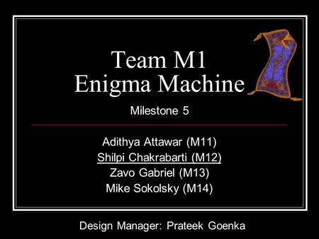 Team M1 Enigma Machine Milestone 5 Adithya Attawar (M11) Shilpi Chakrabarti (M12) Zavo Gabriel (M13) Mike Sokolsky (M14) Design Manager: Prateek Goenka.
