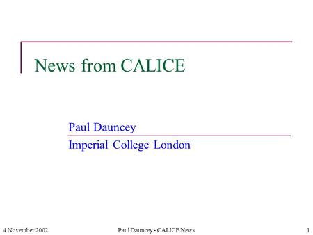 4 November 2002Paul Dauncey - CALICE News1 News from CALICE Paul Dauncey Imperial College London.
