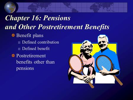 Chapter 16: Pensions and Other Postretirement Benefits Benefit plans Defined contribution Defined benefit Postretirement benefits other than pensions.