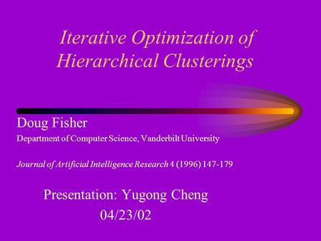 Iterative Optimization of Hierarchical Clusterings Doug Fisher Department of Computer Science, Vanderbilt University Journal of Artificial Intelligence.