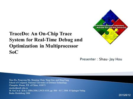 Presenter : Shau-Jay Hou Tsung-Cheng Lin Kuan-Fu Kuo 2015/6/12 EICE team TraceDo: An On-Chip Trace System for Real-Time Debug and Optimization in Multiprocessor.