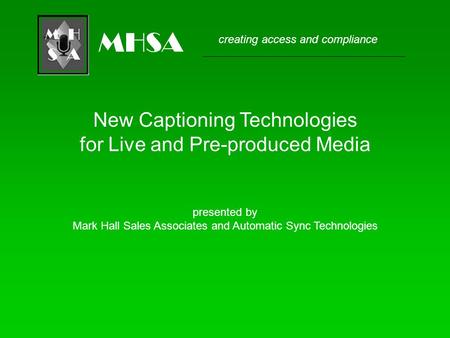 Creating access and compliance MHSA New Captioning Technologies for Live and Pre-produced Media presented by Mark Hall Sales Associates and Automatic Sync.
