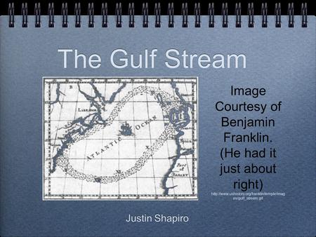 The Gulf Stream Justin Shapiro Image Courtesy of Benjamin Franklin. (He had it just about right)  es/gulf_stream.gif.