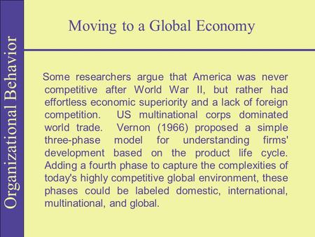 Organizational Behavior Moving to a Global Economy Some researchers argue that America was never competitive after World War II, but rather had effortless.