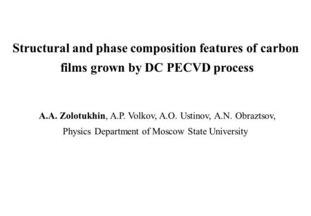 Structural and phase composition features of carbon films grown by DC PECVD process A.A. Zolotukhin, A.P. Volkov, A.O. Ustinov, A.N. Obraztsov, Physics.