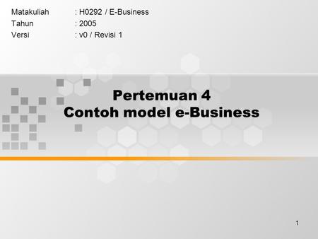 1 Pertemuan 4 Contoh model e-Business Matakuliah: H0292 / E-Business Tahun: 2005 Versi: v0 / Revisi 1.