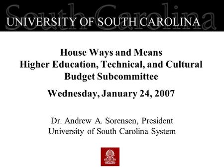 House Ways and Means Higher Education, Technical, and Cultural Budget Subcommittee Wednesday, January 24, 2007 Dr. Andrew A. Sorensen, President University.