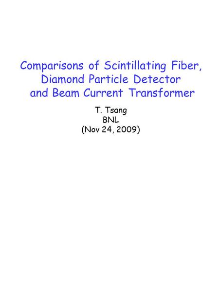 Comparisons of Scintillating Fiber, Diamond Particle Detector and Beam Current Transformer T. Tsang BNL (Nov 24, 2009)