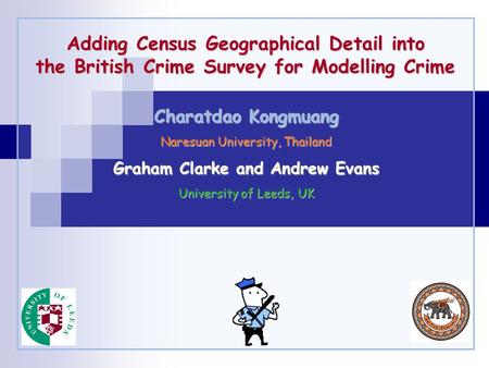 Adding Census Geographical Detail into the British Crime Survey for Modelling Crime Charatdao Kongmuang Naresuan University, Thailand Graham Clarke and.
