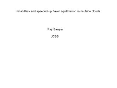 Instabilities and speeded-up flavor equilibration in neutrino clouds Ray Sawyer UCSB.