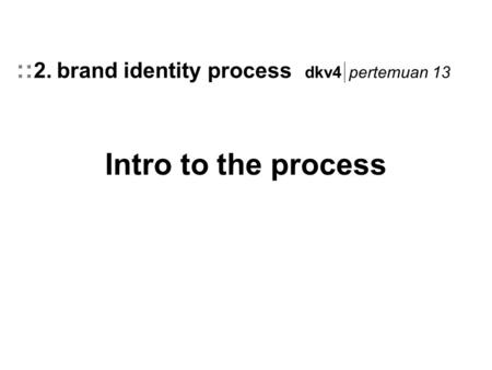Intro to the process :: 2. brand identity process dkv4 pertemuan 13.
