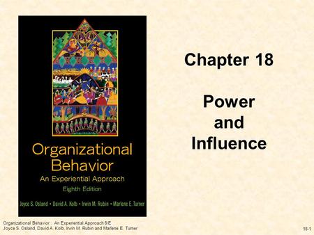 Organizational Behavior : An Experiential Approach 8/E Joyce S. Osland, David A. Kolb, Irwin M. Rubin and Marlene E. Turner 18-1 Chapter 18 Power and Influence.