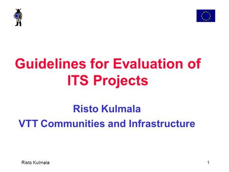 Risto Kulmala 1 Guidelines for Evaluation of ITS Projects Risto Kulmala VTT Communities and Infrastructure.