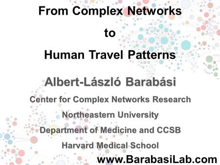 From Complex Networks to Human Travel Patterns Albert-László Barabási Center for Complex Networks Research Northeastern University Department of Medicine.