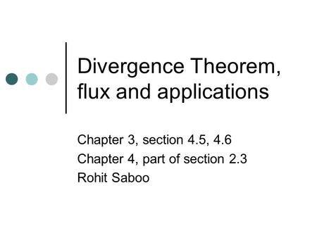 Divergence Theorem, flux and applications Chapter 3, section 4.5, 4.6 Chapter 4, part of section 2.3 Rohit Saboo.