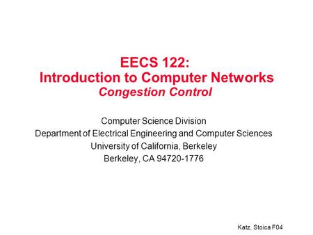 Katz, Stoica F04 EECS 122: Introduction to Computer Networks Congestion Control Computer Science Division Department of Electrical Engineering and Computer.
