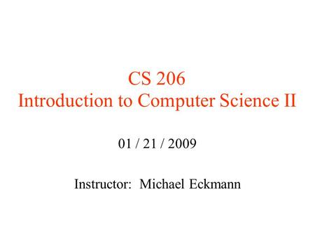 CS 206 Introduction to Computer Science II 01 / 21 / 2009 Instructor: Michael Eckmann.