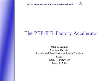 PEP- II Linac Accelerator Systems Department The PEP-II B-Factory Accelerator John T. Seeman Assistant Director Particle and Particle-Astrophysics Division.