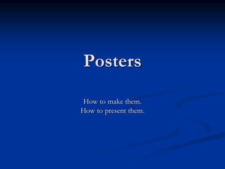 Posters How to make them. How to present them.. First questions to ask yourself: What's your content? What's your content? Create a topic statement –