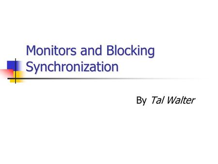 Monitors and Blocking Synchronization By Tal Walter.