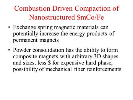 Combustion Driven Compaction of Nanostructured SmCo/Fe Exchange spring magnetic materials can potentially increase the energy-products of permanent magnets.