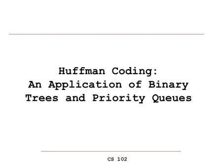 Huffman Coding: An Application of Binary Trees and Priority Queues