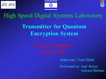 Transmitter for Quantum Encryption System Supervisor: Yossi Hipsh Performed by: Asaf Holzer Edward Shifman High Speed Digital Systems Laboratory Final.