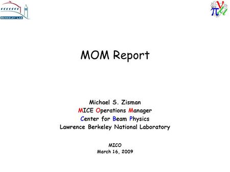 MOM Report Michael S. Zisman MICE Operations Manager Center for Beam Physics Lawrence Berkeley National Laboratory MICO March 16, 2009.