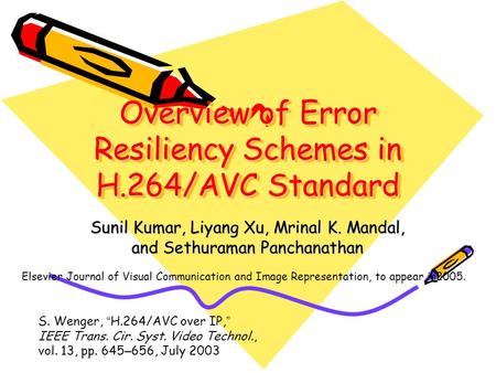 Overview of Error Resiliency Schemes in H.264/AVC Standard Sunil Kumar, Liyang Xu, Mrinal K. Mandal, and Sethuraman Panchanathan Elsevier Journal of Visual.