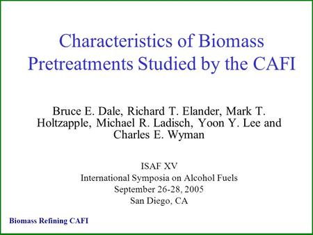 Characteristics of Biomass Pretreatments Studied by the CAFI Bruce E. Dale, Richard T. Elander, Mark T. Holtzapple, Michael R. Ladisch, Yoon Y. Lee and.