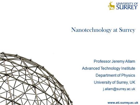 Nanotechnology at Surrey Professor Jeremy Allam Advanced Technology Institute Department of Physics University of Surrey, UK