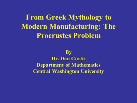 From Greek Mythology to Modern Manufacturing: The Procrustes Problem By Dr. Dan Curtis Department of Mathematics Central Washington University.