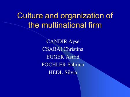 Culture and organization of the multinational firm CANDIR Ayse CSABAI Christina EGGER Astrid FOCHLER Sabrina HEDL Silvia.
