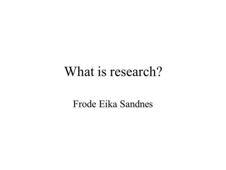 What is research? Frode Eika Sandnes. Research history - first…. In 1738 the Danish researcher Jørgensen invents the wheel.