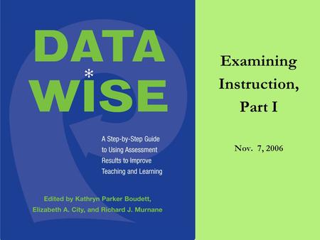 Examining Instruction, Part I Nov. 7, 2006. Plan for Today 4:10-4:15 Welcome and Overview 4:15-5:00 Tuning Protocol on Data Overviews 5:00-5:50 Observing.